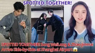SPOTTED TOGETHER! Song WeiLong & Zhao Jinmai Arrive Side-by-Side at Shanghai Airport 😱