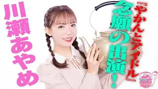 『やかんとアイドル』念願の出演！ 川瀬あやめ #1