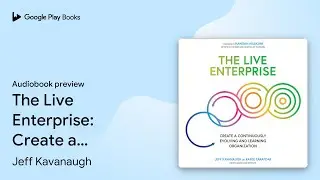 The Live Enterprise: Create a Continuously&hellip; by Jeff Kavanaugh &middot; Audiobook preview