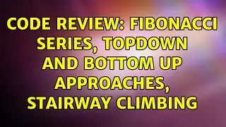 Code Review: Fibonacci series, topdown and bottom up approaches, stairway climbing (2 Solutions!!)