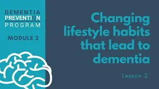 Changing Lifestyle Habits that lead to Dementia - Dementia Prevention Program: Module 2 - Lesson 2