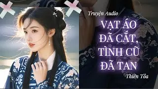 [Truyện Audio] VẠT ÁO ĐÃ CẮT, TÌNH CŨ ĐÃ TAN || Thiên Tỏa