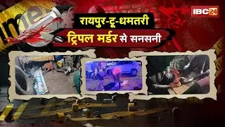 Dhamtari Triple Murder Case: रायपुर टू धमतरी..ट्रिपल मर्डर से सनसनी। बढ़ते अपराध पर सियासत तेज