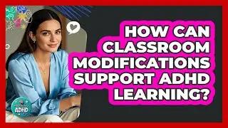 How Can Classroom Modifications Support ADHD Learning?