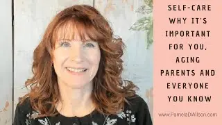Self-Care: Why It's Important for You, Aging Parents, and Everyone in the Family