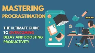 Mastering Procrastination | The Ultimate Guide to Overcoming Delay and Boosting Productivity