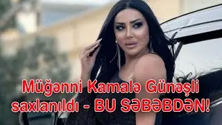 Müğənni Kamalə Günəşli saxlanıldı - BU SƏBƏBDƏN