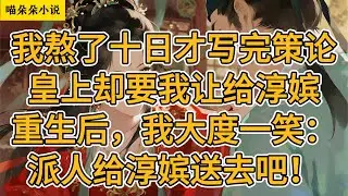 我熬了十日才写完策论，皇上却要我让给淳嫔。重生后，我大度一笑：派人给淳嫔送去吧！#一口氣看完 #小说 #小説 #故事