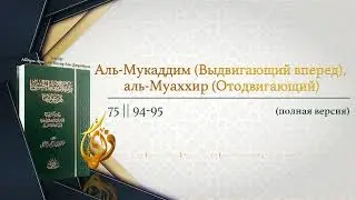 №75 || &sect; 94, 95 Аль-Мукаддим (Выдвигающий вперед), аль-Муаххир (Отодвигающий)