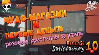 Satisfactory 1.0  Release #5. Чудо-магазин и первые деньги. Miracle store and first money.