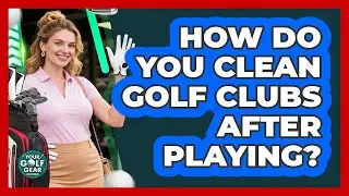 How Do You Clean Golf Clubs After Playing?