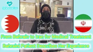 Patient Testimonial : From Bahrain to Iran for Medical Treatment , Patient Describes Her Experience