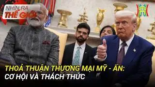 Thỏa thuận thương mại Mỹ - Ấn: Cơ hội và thách thức | Nhìn ra thế giới