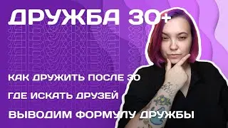 ДРУЖБА 30+ | Отвечаю на вопрос: как дружить после 30?