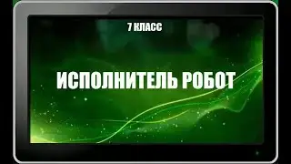 УРОК 9.  Исполнитель Робот (7 класс)