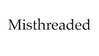 How to Pronounce Misthreaded