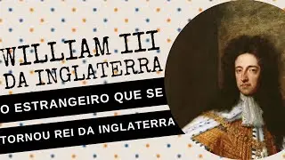 ARQUIVOS DA HIST&Oacute;RIA #82: WILLIAM III DA INGLATERRA, o estrangeiro que se tornou rei da INGLATERRA
