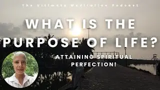 Episode 3- What is the Purpose of Life? Attaining Spiritual Perfection | The Ultimate Meditation
