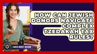 How Can Jewish Donors Navigate Complex Tzedakah Tax Rules? - Jewish Money Wisdom