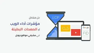 حل مشاكل مؤشرات أداء الويب أو الصفحات البطيئة في مشرفي مواقع جوجل | Core Web Vitals