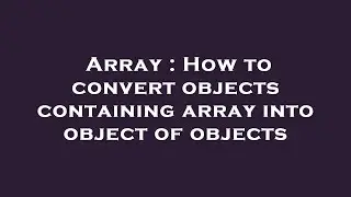 Array : How to convert objects containing array into object of objects