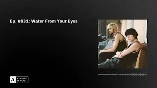 Ep. #831: Water From Your Eyes