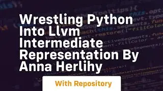 Wrestling python into llvm intermediate representation by anna herlihy