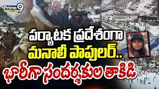 పర్యాటక ప్రదేశంగా మనాలీ పాపులర్.. భారీగా సందర్శకుల తాకిడి | Manali Tourism | Prime9 News