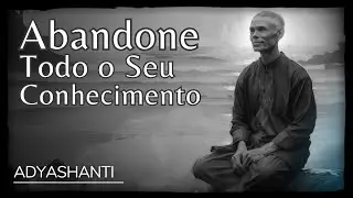 Abandone todo o seu conhecimento - Adyashanti