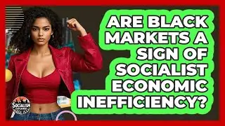 Are Black Markets A Sign Of Socialist Economic Inefficiency? - Socialism Explained