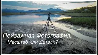 Landscape Photography: Scale or Detail?