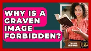 Why Is A Graven Image Forbidden? - Explaining Bible Verses