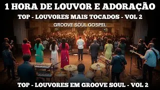 1 HORA DE LOUVORES GROOVE SOUL GOSPEL | AS MAIS TOCADAS EM GROOVE SOUL VOL 2 • LOUVOR E ADORAÇÃO