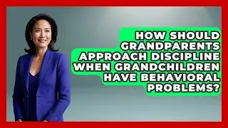 How Should Grandparents Approach Discipline When Grandchildren Have Behavioral Problems?
