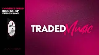 Lawrence Friend - Burning Up (Original Mix) [TRADED MUSIC - FREE DOWNLOAD]
