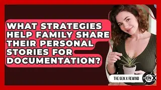 What Strategies Help Family Share Their Personal Stories For Documentation? - The Gen X Rewind