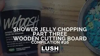 Compilation #26: LUSH COSMETICS & LUSH KITCHEN Shower Jelly Chopping PART 3