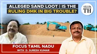 Alleged sand loot | Is the ruling DMK in big trouble? | The Hindu