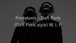 Pentatonix - Daft punk  (Daft Punk style) w. i. p.