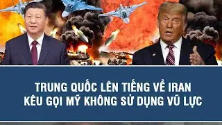 Trung Quốc lên tiếng về Iran, kêu gọi Mỹ không sử dụng vũ lực