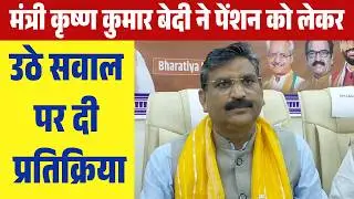 मंत्री कृष्ण कुमार बेदी ने पेंशन को लेकर उठे सवाल पर दी प्रतिक्रिया,