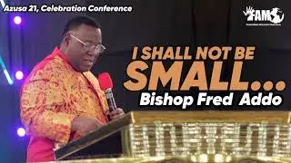 Bishop Fred Addo - I shall not be SMALL