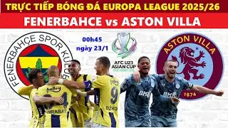 Trực Tiếp B&oacute;ng Đ&aacute; I Fenerbahce vs Aston Villa, 00h45 Ng&agrave;y 23/1 Europa League 2025/26, B&oacute;ng Đ&aacute; C&uacute;p C2