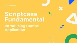 Scriptcase Fundamental Course - 6.1 Introducing Control Application