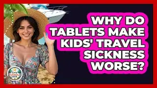 Why Do Tablets Make Kids' Travel Sickness Worse? - The Family Getaway Guide