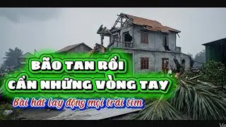 BÃO TAN RỒI CẦN NHỮNG VÒNG TAY/sáng tác Vũ Tuấn/bài hát cảm động người nghe