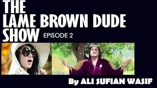 The Lame Brown Dude Show - Episode 2 - By Ali Sufian Wasif