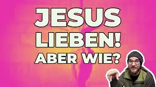 Wie kann man Jesus lieben?
