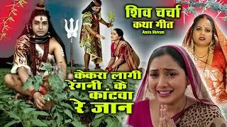 केकरा लागी रोपनी शिवजी रेंगनी के काटवा - शिव चर्चा कथा गीत  - Anita Shivani Shiv Charcha Katha Geet.
