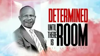 DETERMINED UNTIL THERE IS ROOM || REV. CHIDO ONUOHA